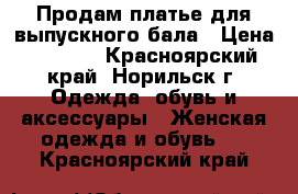 Продам платье для выпускного бала › Цена ­ 5 500 - Красноярский край, Норильск г. Одежда, обувь и аксессуары » Женская одежда и обувь   . Красноярский край